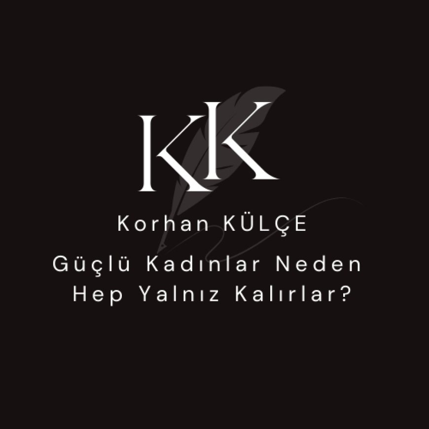 Güçlü Kadınlar Neden Hep Yalnız Kalırlar?