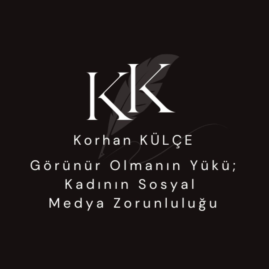 Görünür Olmanın Yükü: Kadının Sosyal Medya Zorunluluğu