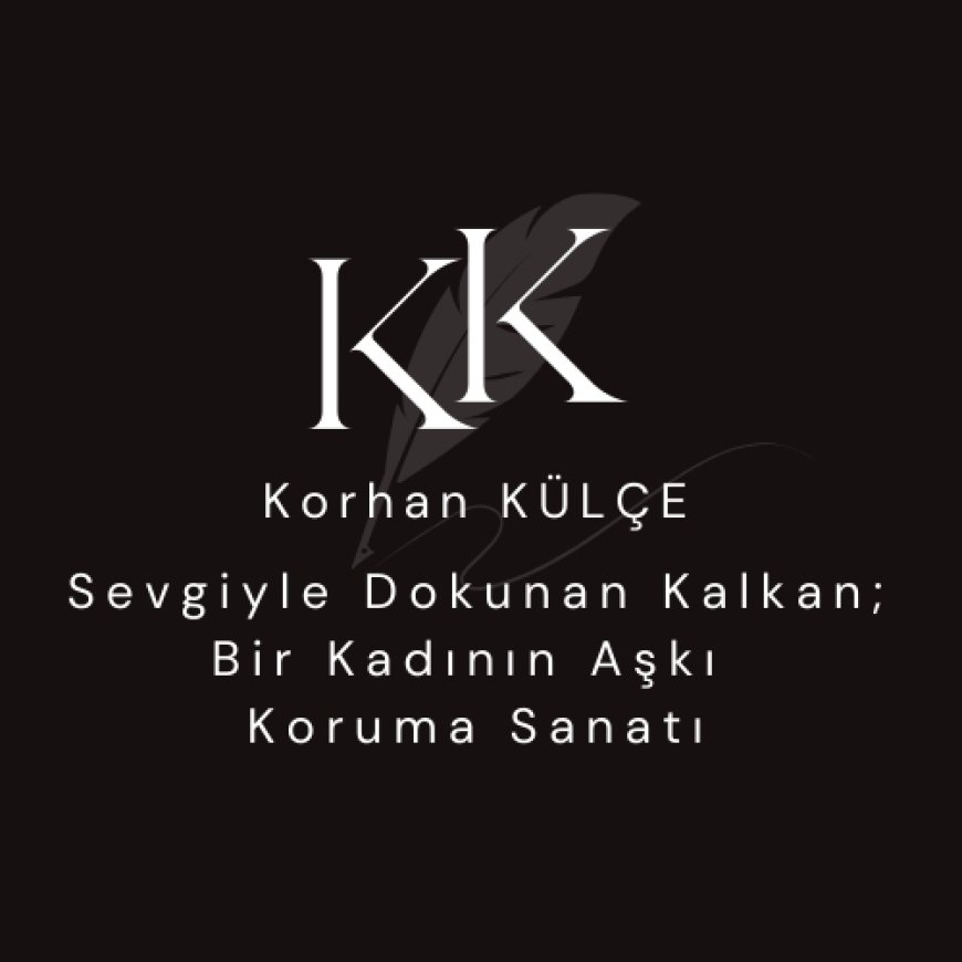 Sevgiyle Dokunan Kalkan; Bir Kadının Aşkı Koruma Sanatı