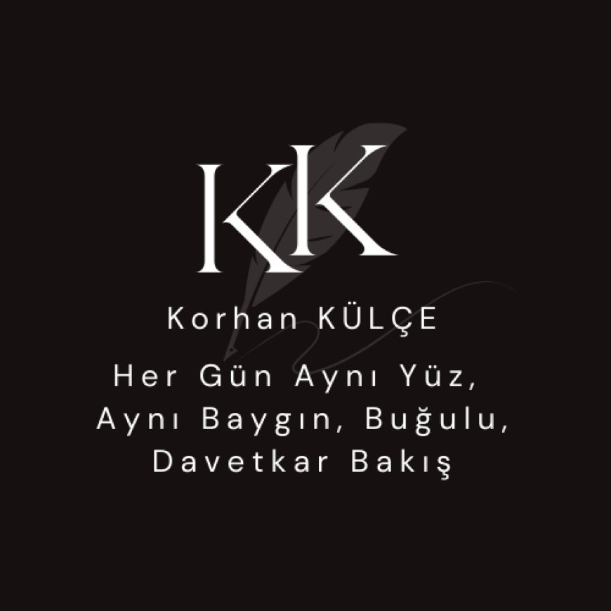 Her Gün Aynı Yüz,  Aynı Baygın, Buğulu, Davetkar Bakış