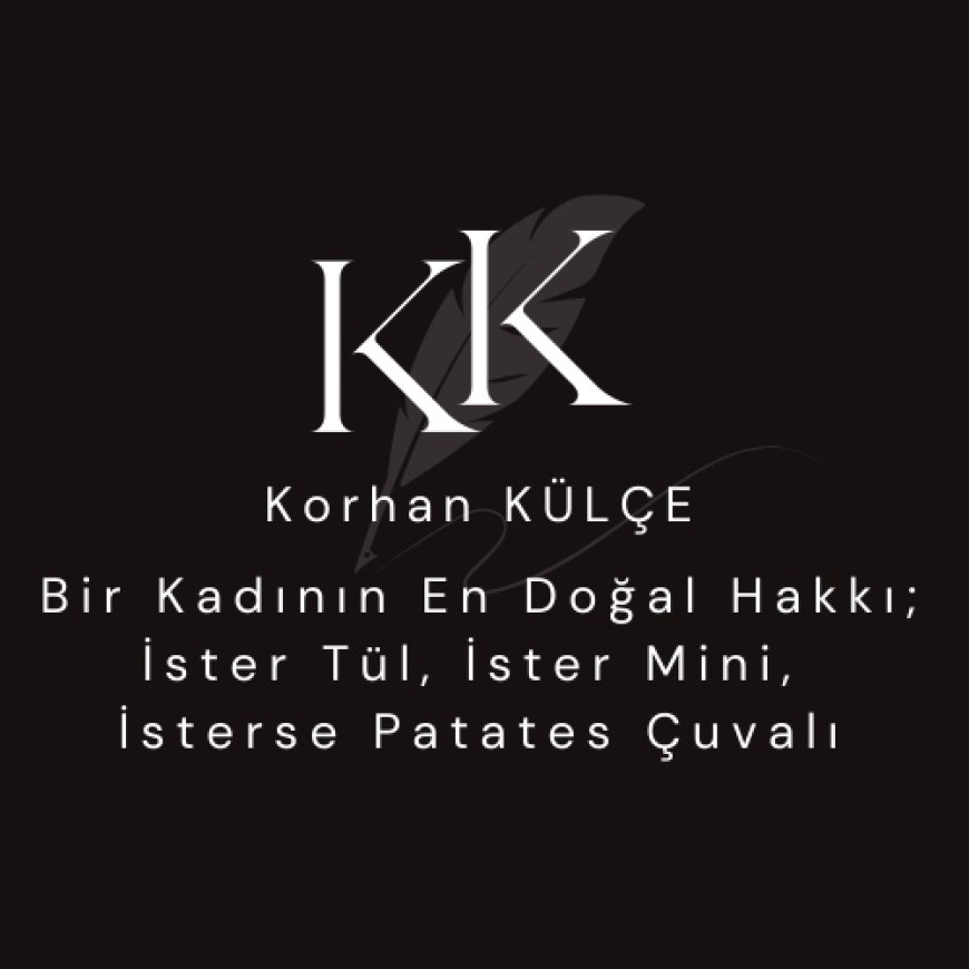 Bir Kadının En Doğal Hakkı;  İster Tül, İster Mini, İsterse Patates Çuvalı