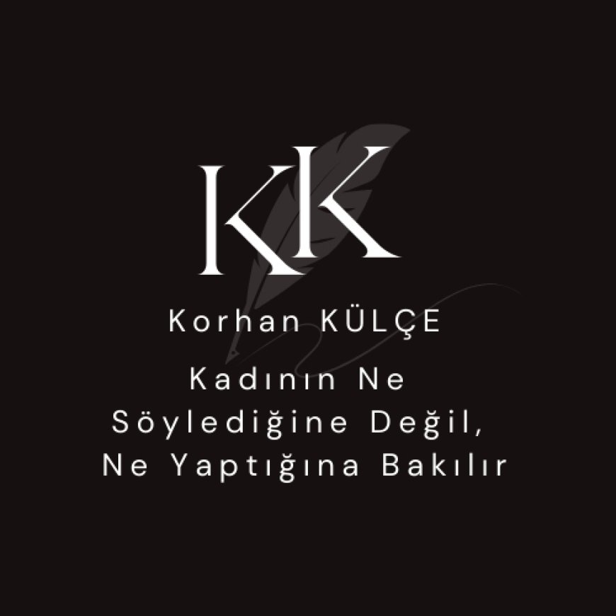 Kadının Ne Söylediğine Değil, Ne Yaptığına Bakılır