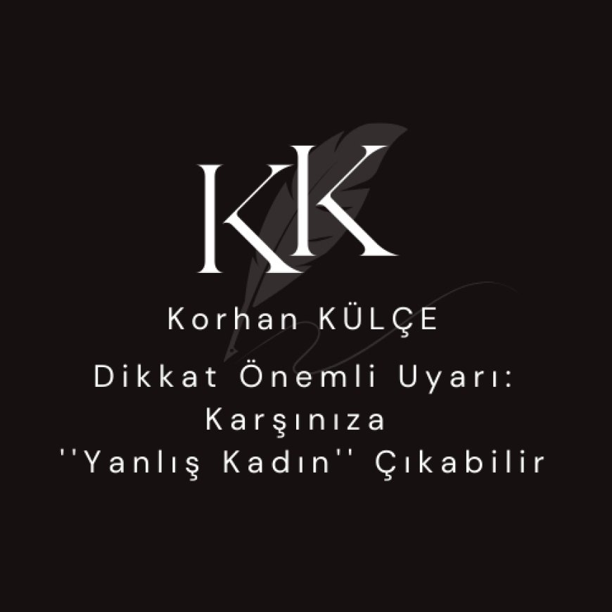 Dikkat Önemli Uyarı:  ''Karşınıza Yanlış Kadın'' çıkabilir